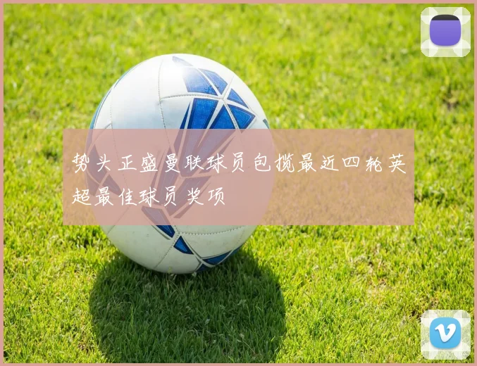 势头正盛曼联球员包揽最近四轮英超最佳球员奖项