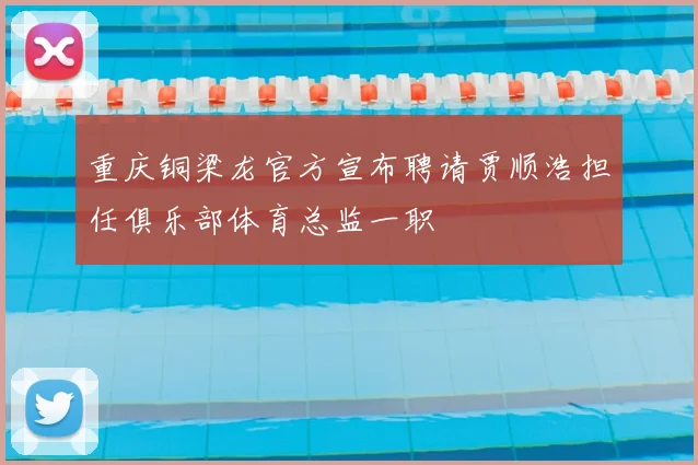 重庆铜梁龙官方宣布聘请贾顺浩担任俱乐部体育总监一职