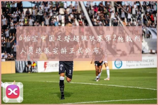 6怡宝中国足球超级联赛第2轮裁判人员选派安排正式公布