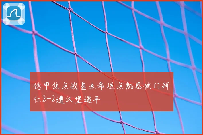 德甲焦点战基米希送点凯恩破门拜仁2-2遭汉堡逼平