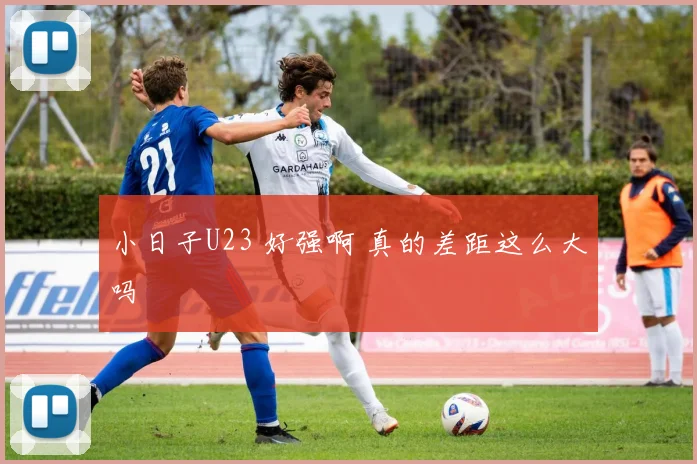 小日子U23 好强啊 真的差距这么大吗