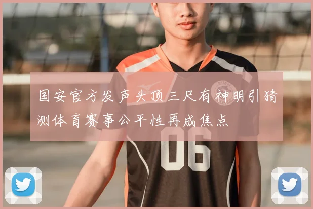国安官方发声头顶三尺有神明引猜测体育赛事公平性再成焦点