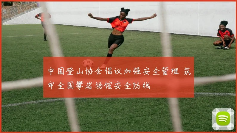 中国登山协会倡议加强安全管理 筑牢全国攀岩场馆安全防线