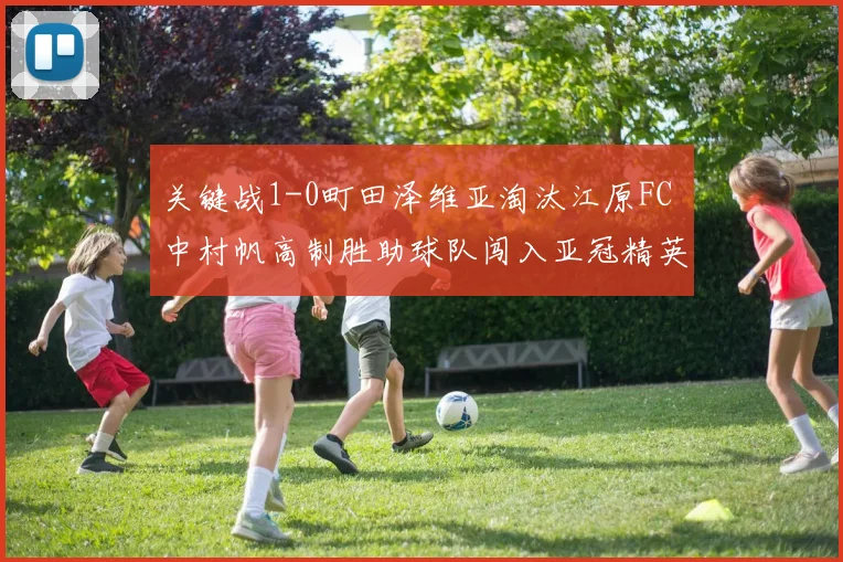 关键战1-0町田泽维亚淘汰江原FC 中村帆高制胜助球队闯入亚冠精英赛8强
