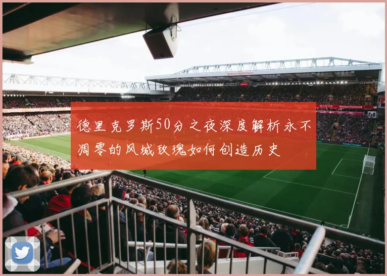 德里克罗斯50分之夜深度解析永不凋零的风城玫瑰如何创造历史