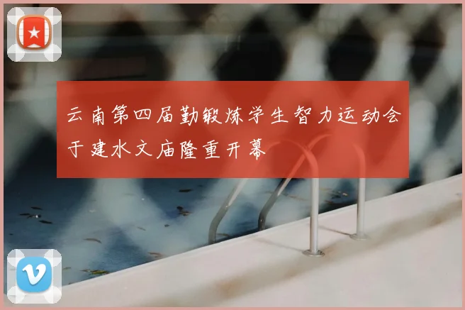 云南第四届勤锻炼学生智力运动会于建水文庙隆重开幕