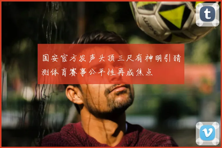 国安官方发声头顶三尺有神明引猜测体育赛事公平性再成焦点